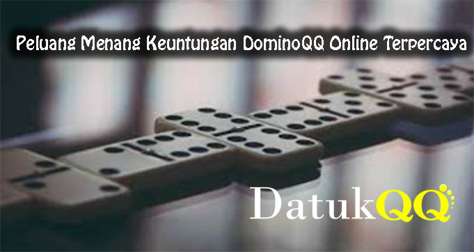 Peluang Menang Keuntungan DominoQQ Online Terpercaya